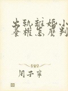 出轨离婚小孩抚养权怎么判