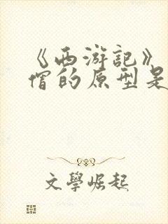 《西游记》中唐僧的原型是谁?