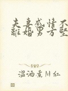 夫妻感情不和想离婚男方坚决不离怎么办