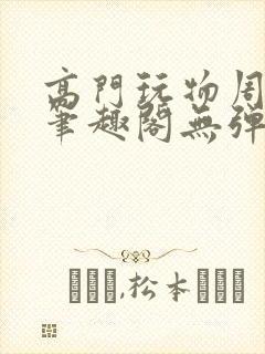 高门玩物周漫漫笔趣阁无弹窗