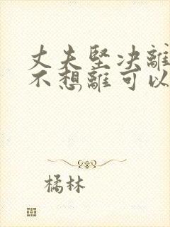 丈夫坚决离婚我不想离可以挽救吗