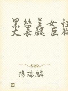 黑丝美女 性感大长腿 巨胸