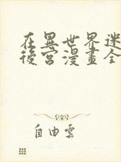 在异世界迷宫开后宫漫画全集免费39集