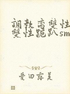 调教脔双性美人双性跪趴sm封面