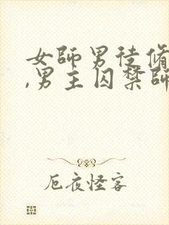 女师男徒修仙文,男主囚禁师傅