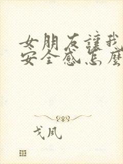 女朋友让我没有安全感怎么办