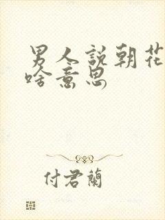 男人说朝花夕拾啥意思