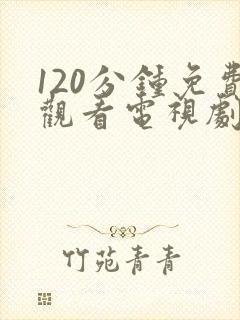 120分钟免费观看电视剧大全下载