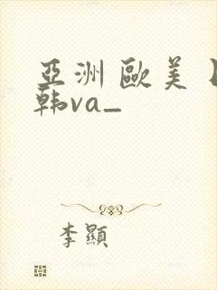 亚洲 欧美 日韩va_