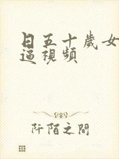 日五十岁女人逼逼视频