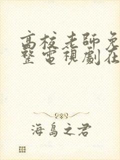 高校老师免费完整电视剧在线观看