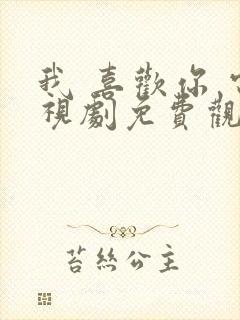 我 喜欢你 电视剧免费观看