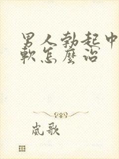 男人勃起中途疲软怎么治