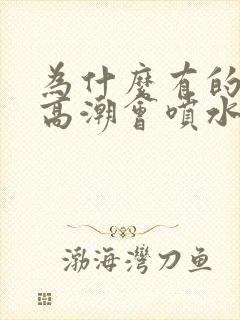 为什么有的女的高潮会喷水封面