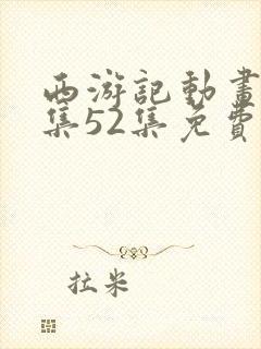 西游记动画片全集52集免费观看