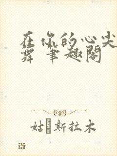 在你的心尖上起舞 笔趣阁