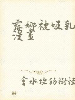 露娜被吸乳羞羞漫画