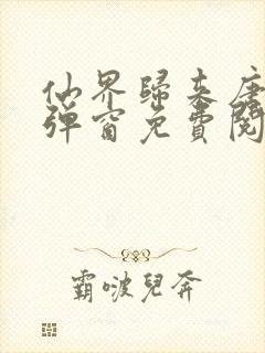 仙界归来唐修无弹窗免费阅读