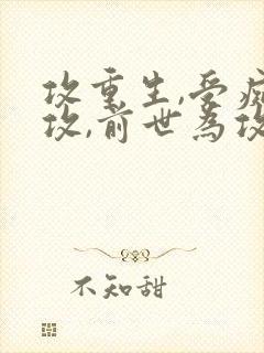 攻重生,受痴情攻,前世为攻死了的小说