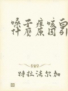 嗓子痒咳白痰是什么原因引起的封面