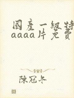国产一级特黄aaaaa片免费
