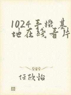 1024手机基地在线看片你懂的