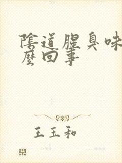 阴道腥臭味是怎么回事封面