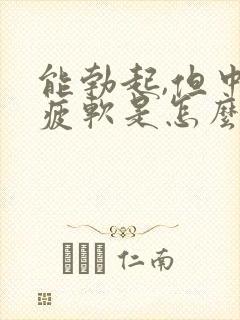 能勃起,但中途疲软是怎么回事