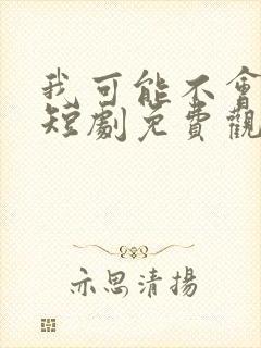 我可能不会爱你短剧免费观看