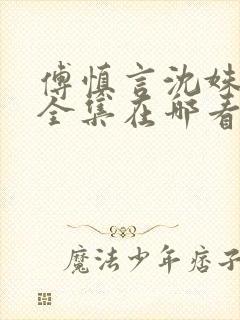 傅慎言沈姝短剧全集在哪看