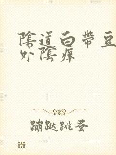 阴道白带豆腐渣外阴痒