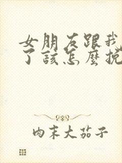 女朋友跟我分手了该怎么挽回