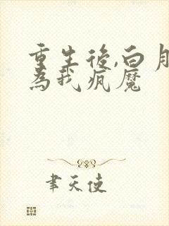 重生后,白月光为我疯魔