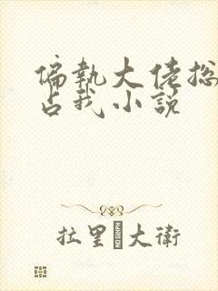 偏执大佬总想独占我小说