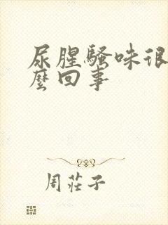 尿腥骚味很重怎么回事