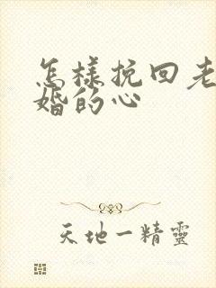 怎样挽回老公离婚的心