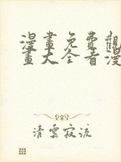 漫画免费观看漫画大全看漫画下拉式