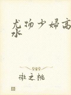 尤物少妇高潮喷水