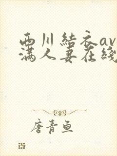 西川结衣av丰满人妻在线封面