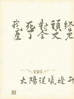 我死对头终于破产了全文免费阅读