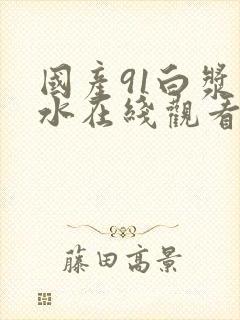 国产91白浆喷水在线观看