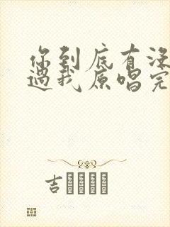 你到底有没有爱过我原唱完整版