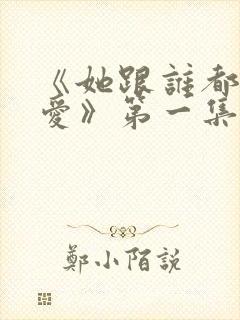 《她跟谁都可以爱》第一集在线观看