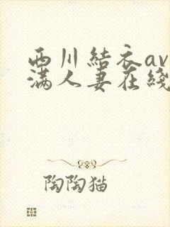 西川结衣av丰满人妻在线