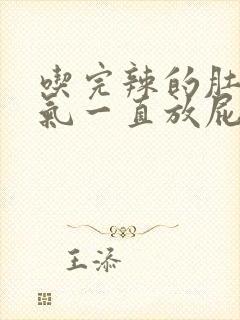 吃完辣的肚子胀气一直放屁