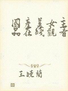 国产美女主播精品在线观看