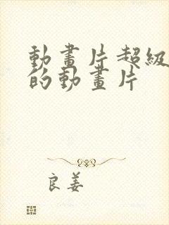 动画片超级好看的动画片