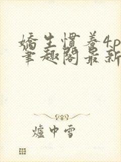 娇生惯养4ph笔趣阁最新章节