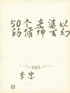 50个老婆以上的修神玄幻小说