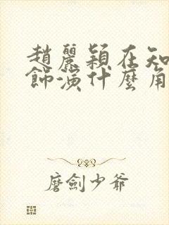 赵丽颖在知否中饰演什么角色